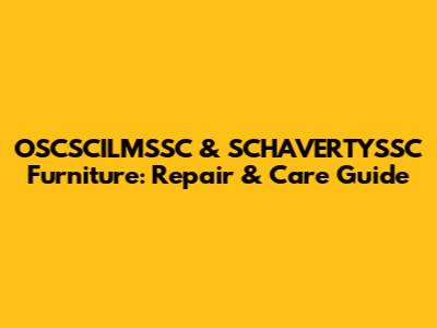 OSCSCILMSSC & SCHAVERTYSSC Furniture: Repair & Care Guide