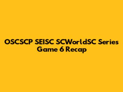 OSCSCP SEISC SCWorldSC Series Game 6 Recap