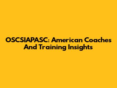 OSCSIAPASC: American Coaches And Training Insights