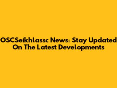 OSCSeikhlassc News: Stay Updated On The Latest Developments