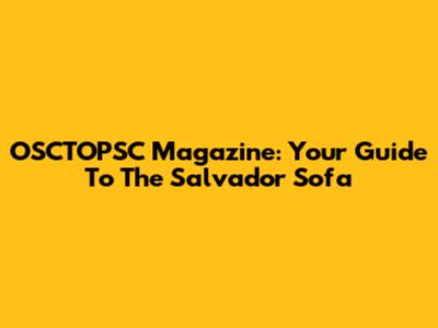 OSCTOPSC Magazine: Your Guide To The Salvador Sofa