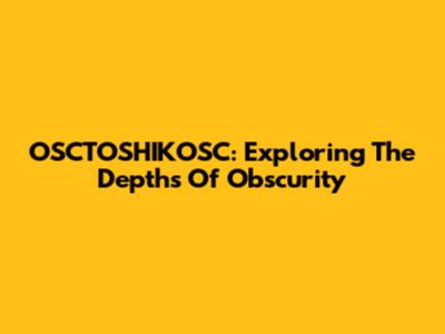 OSCTOSHIKOSC: Exploring The Depths Of Obscurity