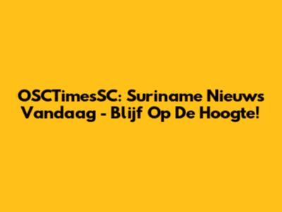 OSCTimesSC: Suriname Nieuws Vandaag - Blijf Op De Hoogte!