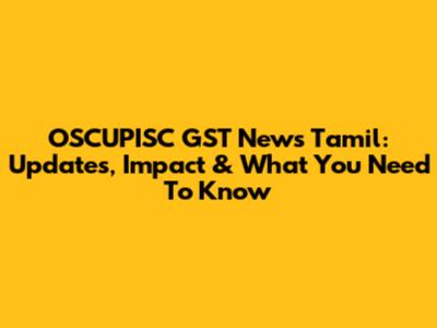 OSCUPISC GST News Tamil: Updates, Impact & What You Need To Know