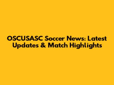 OSCUSASC Soccer News: Latest Updates & Match Highlights