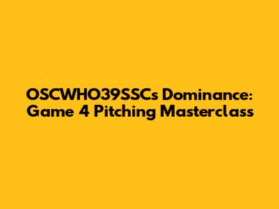 OSCWHO39SSC's Dominance: Game 4 Pitching Masterclass