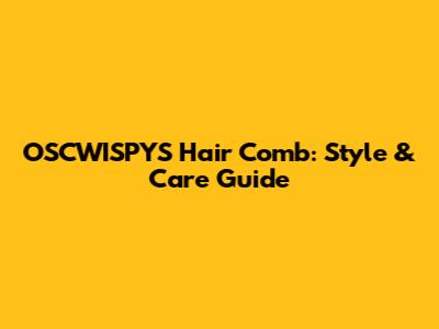 OSCWISPYS Hair Comb: Style & Care Guide
