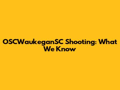 OSCWaukeganSC Shooting: What We Know