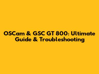 OSCam & GSC GT 800: Ultimate Guide & Troubleshooting