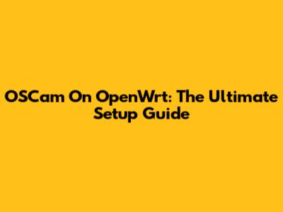 OSCam On OpenWrt: The Ultimate Setup Guide