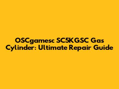 OSCgamesc SC5KGSC Gas Cylinder: Ultimate Repair Guide