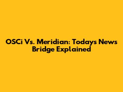 OSCi Vs. Meridian: Today's News Bridge Explained