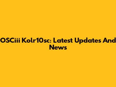 OSCiii Kolr10sc: Latest Updates And News