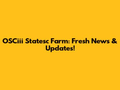 OSCiii Statesc Farm: Fresh News & Updates!