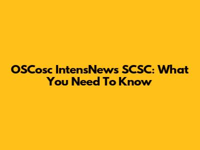 OSCosc IntensNews SCSC: What You Need To Know