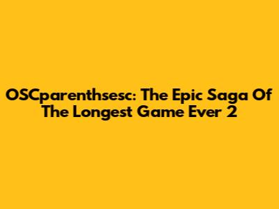 OSCparenthsesc: The Epic Saga Of The Longest Game Ever 2