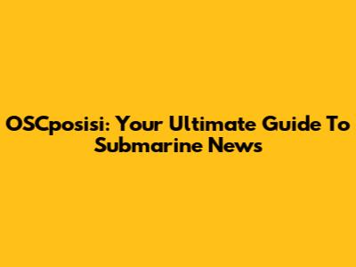 OSCposisi: Your Ultimate Guide To Submarine News