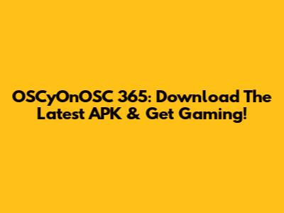 OSCyOnOSC 365: Download The Latest APK & Get Gaming!