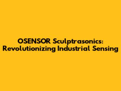 OSENSOR Sculptrasonics: Revolutionizing Industrial Sensing
