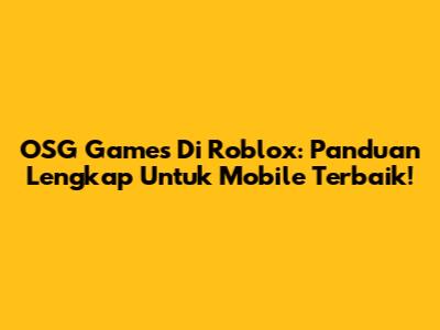 OSG Games Di Roblox: Panduan Lengkap Untuk Mobile Terbaik!