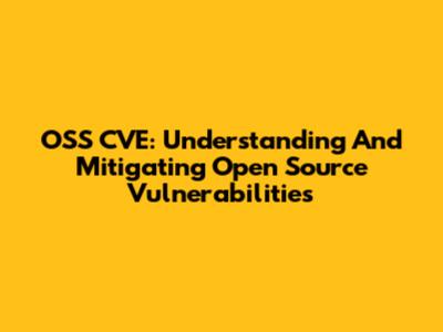 OSS CVE: Understanding And Mitigating Open Source Vulnerabilities