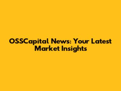OSSCapital News: Your Latest Market Insights