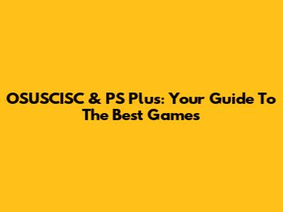 OSUSCISC & PS Plus: Your Guide To The Best Games