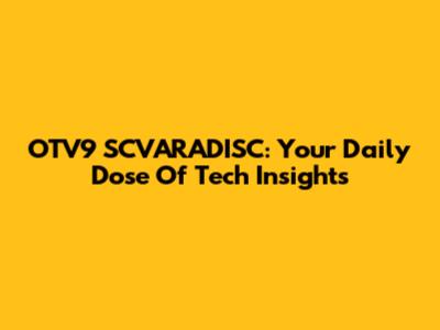 OTV9 SCVARADISC: Your Daily Dose Of Tech Insights
