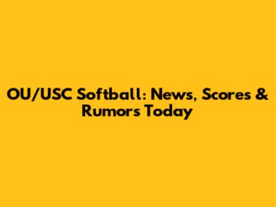 OU/USC Softball: News, Scores & Rumors Today