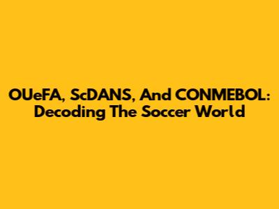 OUeFA, ScDANS, And CONMEBOL: Decoding The Soccer World