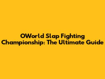 OWorld Slap Fighting Championship: The Ultimate Guide