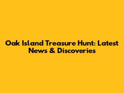 Oak Island Treasure Hunt: Latest News & Discoveries