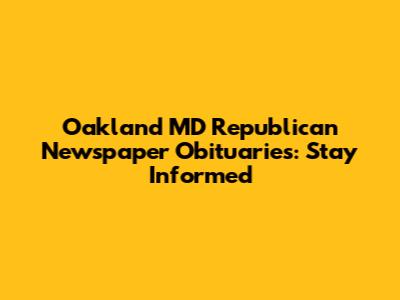 Oakland MD Republican Newspaper Obituaries: Stay Informed