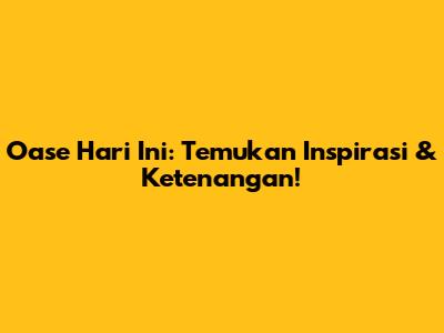 Oase Hari Ini: Temukan Inspirasi & Ketenangan!