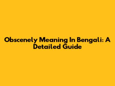 Obscenely Meaning In Bengali: A Detailed Guide