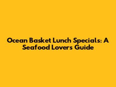 Ocean Basket Lunch Specials: A Seafood Lover's Guide