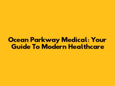 Ocean Parkway Medical: Your Guide To Modern Healthcare