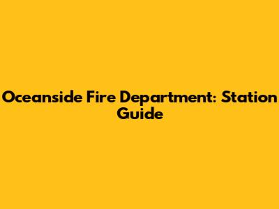 Oceanside Fire Department: Station Guide