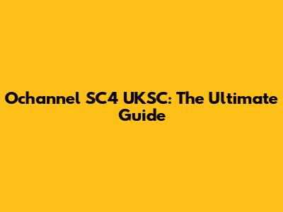 Ochannel SC4 UKSC: The Ultimate Guide