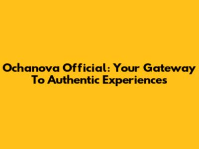 Ochanova Official: Your Gateway To Authentic Experiences
