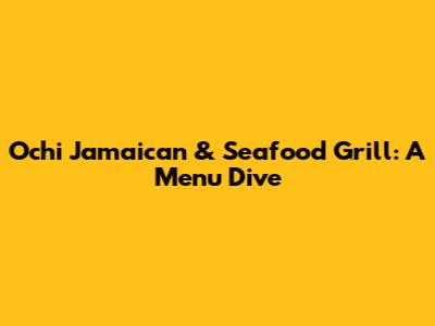 Ochi Jamaican & Seafood Grill: A Menu Dive