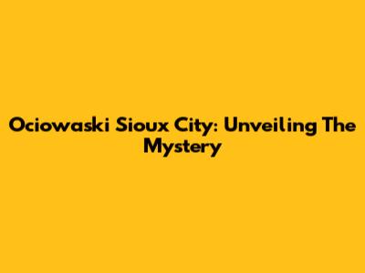 Ociowaski Sioux City: Unveiling The Mystery