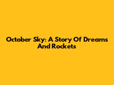 October Sky: A Story Of Dreams And Rockets