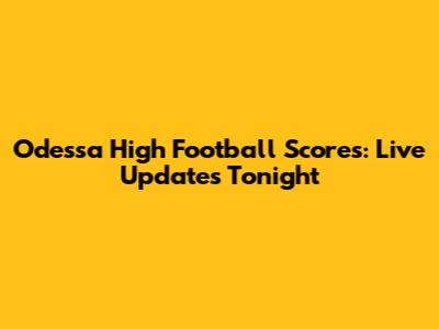 Odessa High Football Scores: Live Updates Tonight