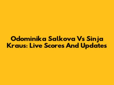 Odominika Salkova Vs Sinja Kraus: Live Scores And Updates