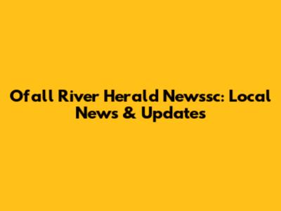 Ofall River Herald Newssc: Local News & Updates