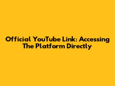Official YouTube Link: Accessing The Platform Directly