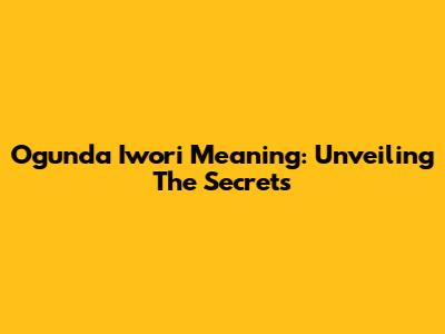 Ogunda Iwori Meaning: Unveiling The Secrets