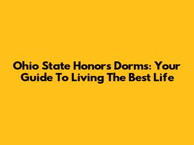 Ohio State Honors Dorms: Your Guide To Living The Best Life
