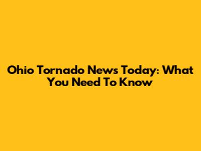 Ohio Tornado News Today: What You Need To Know